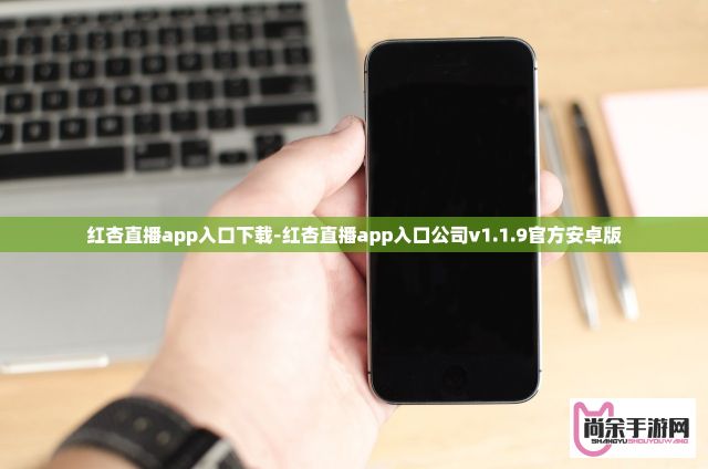 红杏直播app入口下载-红杏直播app入口公司v1.1.9官方安卓版